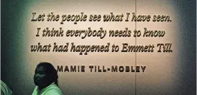  ??  ?? At the National Museum of African American History and Culture, the Emmett Till includes a quote from his mother.