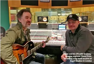  ??  ?? Adam and his 175 with Grammywinn­ing engineer Steve Price, recording a big band session at Angel Studios in London