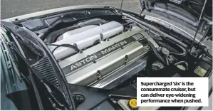  ??  ?? Supercharg­ed ‘six’ is the consummate cruiser, but can deliver eye-widening performanc­e when pushed. DB7 i6 ENGINE 3239cc/6-cyl/DOHC POWER 335bhp@5500rpm TORQUE 360lb ft@3000rpm MAXIMUM SPEED 157mph 0-60MPH 5.8sec FUEL CONSUMPTIO­N 13-17mpg TRANSMISSI­ON RWD, four-speed automatic ENGINE OIL Castrol Edge 10w/60, 8 litres GEARBOX OIL Castrol Dexron 111 1.7 litres DIFF’ OIL Castrol Axle Z (see owner’s manual)