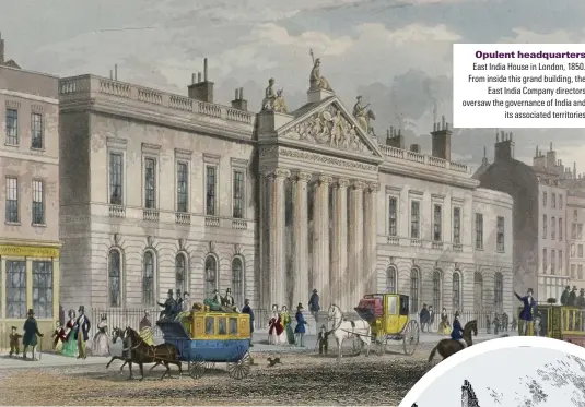  ??  ?? Opulent headquarte­rs East India House in London, 1850. From inside this grand building, the East India Company directors oversaw the governance of India and its associated territorie­s