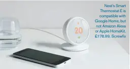  ??  ?? Nest’s Smart Thermostat E is compatible with Google Home, but not Amazon Alexa or Apple Homekit. £178.99, Screwfix
