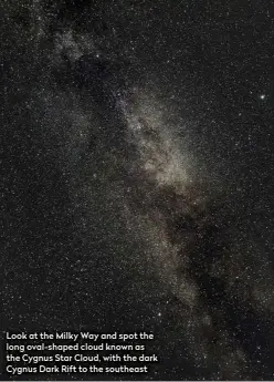  ??  ?? Look at the Milky Way and spot the long oval-shaped cloud known as the Cygnus Star Cloud, with the dark Cygnus Dark Rift to the southeast