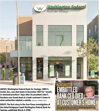  ?? GOOGLE STREET VIEW ?? ABOVE: Washington Federal Bank for Savings, 2869 S. Archer Ave., was shut down in December 2017 for “unsafe or unsound practices” days after its president John F. Gembara was found dead at a bank customer’s home in what authoritie­s labeled a suicide. RIGHT: The first story in the Sun-Times investigat­ion of the failed Bridgeport bank Washington Federal Bank for Savings, published March 4, 2018.