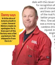  ??  ?? ‘A little slice of America built in Luton. General Motors made no apologies for it. Even part of the factory was a flat packed pre-fab shipped in from the U.S.’