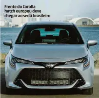  ??  ?? Frente do Corolla hatch europeu deve chegar ao sedã brasileiro X 2.0 22.0