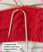  ??  ?? U-shaped cable needles mean fewer dropped stitches