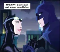  ??  ?? UNLICKY: Catwoman oral scene was ditched