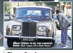  ??  ?? SORRY SEEMS TO BE THE HARDEST WORD ‘Reid’ makes off in Rolls-royce