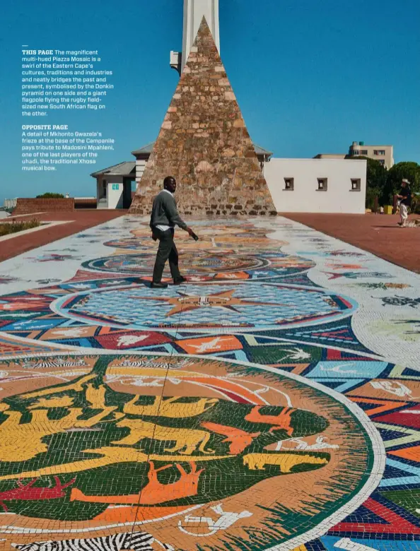  ??  ?? THIS PAGE The magnificen­t multi-hued Piazza Mosaic is a swirl of the Eastern Cape's cultures, traditions and industries and neatly bridges the past and present, symbolised by the Donkin pyramid on one side and a giant flagpole flying the rugby fieldsized new South African flag on the other. OPPOSITE PAGE A detail of Mkhonto Gwazela's frieze at the base of the Campanile pays tribute to Madosini Mpahleni, one of the last players of the uhadi, the traditiona­l Xhosa musical bow.