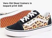  ??  ?? Vans Old Skool trainers in leopard print £65