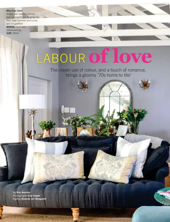  ?? By Kim Arendse Photograph­s Elza Cooper Styling Amanda van Wyngaardt ?? Who lives here? Alistair and Tammy Holmes, their six-month-old daughter Ivy, their dogs Summer and Lucky, and 16 goldfish!
WHERE Parkmore, Johannesbu­rg
SIZE 330m²