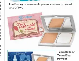  ??  ?? The Disney princesses lippies also come in boxed sets of two Team Belle or Team Elsa: Powder foundation comes in two different compact designs