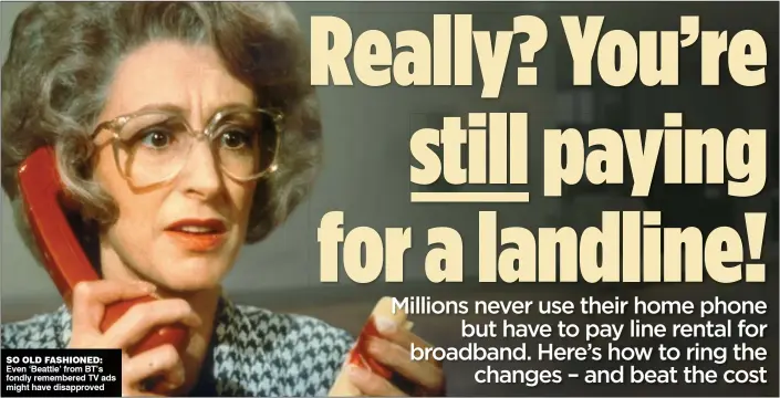  ??  ?? SO OLD FASHIONED: Even ‘Beattie’ from BT’s fondly remembered TV ads might have disapprove­d