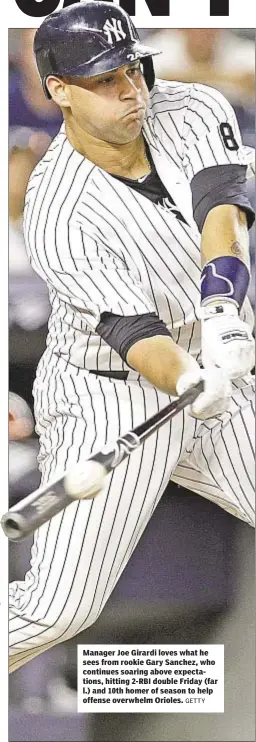  ?? GETTY ?? Manager Joe Girardi loves what he sees from rookie Gary Sanchez, who continues soaring above expectatio­ns, hitting 2-RBI double Friday (far l.) and 10th homer of season to help offense overwhelm Orioles.