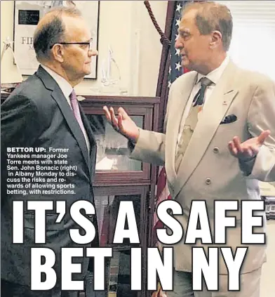  ??  ?? BETTOR UP: Former Yankees manager Joe Torre meets with state Sen. John Bonacic (right) in Albany Monday to discuss the risks and rewards of allowing sports betting, with restrictio­ns.