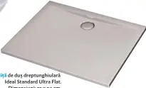  ??  ?? Cădiță de duș dreptunghi­ulară Ideal Standard Ultra Flat. Dimensiuni: 75 x 90 cm. Preț: 554,10 lei