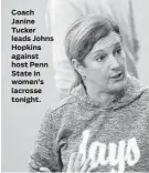  ??  ?? Coach Janine Tucker leads Johns Hopkins against host Penn State in women’s lacrosse tonight.