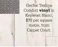  ??  ?? Gerflor Texline Comfort vinyl in Keywest Blanc, $70 per square metre, from Carpet Court.
