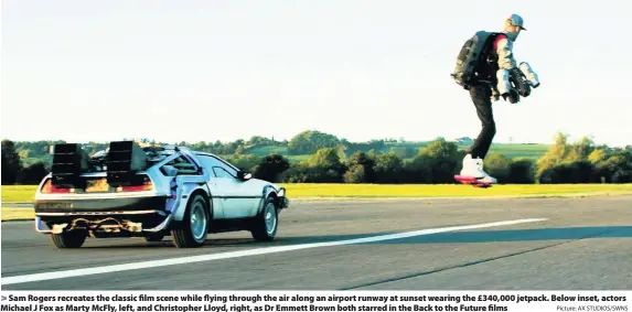  ?? Picture: AX STUDIOS/SWNS ?? Sam Rogers recreates the classic film scene while flying through the air along an airport runway at sunset wearing the £340,000 jetpack. Below inset, actors Michael J Fox as Marty McFly, left, and Christophe­r Lloyd, right, as Dr Emmett Brown both starred in the Back to the Future films
