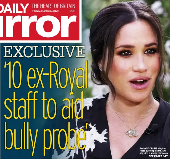  ??  ?? PALACE CRISIS Meghan faces bullying claims. She says it’s a smear campaign