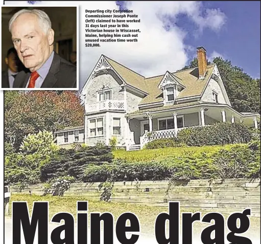  ??  ?? Departing city Correction Commission­er Joseph Ponte (left) claimed to have worked 31 days last year in this Victorian house in Wiscasset, Maine, helping him cash out unused vacation time worth $20,000.