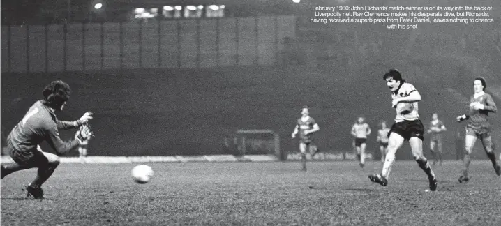  ?? ?? February 1980: John Richards’ match-winner is on its way into the back of Liverpool’s net. Ray Clemence makes his desperate dive, but Richards, having received a superb pass from Peter Daniel, leaves nothing to chance with his shot