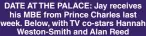  ?? ?? DATE AT THE PALACE: Jay receives his MBE from Prince Charles last week. Below, with TV co-stars Hannah Weston-Smith and Alan Reed