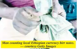  ?? ?? Man counting local Ethiopian currency birr notes. — courtesy Getty Images