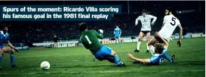  ?? ?? Spurs of the moment: Ricardo Villa scoring his famous goal in the 1981 final replay