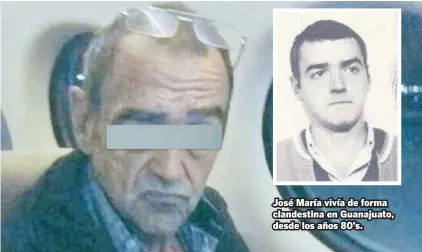  ??  ?? José María vivía de forma clandestin­a en Guanajuato, desde los años 80’s.