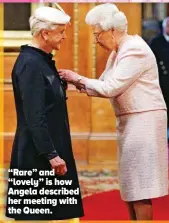  ?? ?? “Rare” and “lovely” is how Angela described her meeting with the Queen.