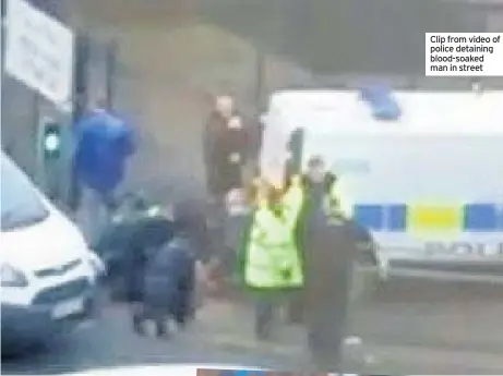  ??  ?? Clip from video of police detaining blood-soaked man in street