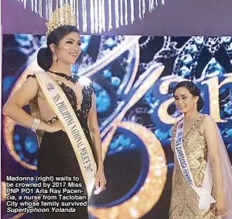  ??  ?? Madonna (right) waits to be crowned by 2017 Miss PNP PO1 Arla Ray Pacencia, a nurse from Tacloban City whose family survived Supertypho­on Yolanda