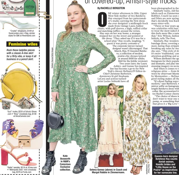  ??  ?? Queens-born designer Batsheva Hay counts Amish women, Hasidic brides and “Little House on the Prairie” as inspiratio­ns for her namesake line. Selena Gomez (above) in Coach and Margot Robbie in Zimmermann. Kate Bosworth in H&M’s Conscious Exclusive...