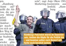  ??  ?? Hamburgs Polizisten waren im Dauereinsa­tz, hielten die Köpfe für die Politik hin – und konnten selbst nach Bewurf mit Farbe noch herzlich lachen.