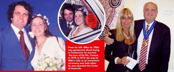  ??  ?? From far left: Mike (in 1986) was passionate about being in Parliament; he married the love of his life, Yvonne, in 1975; in 2012 she was by Mike’s side as an investitur­e ceremony was held when he was awarded the Order of Australia.