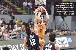  ??  ?? MICHAEL CALISAAN had a career game as he led the San Sebastian Stags over the Letran Knights, 74-69, yesterday to barge their way into the Final Four of NCAA Season 93.