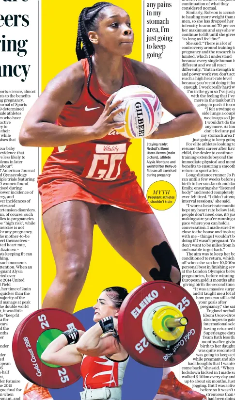  ??  ?? Staying ready: Netball’s Eboni Usoro-brown (main picture), athlete Alysia Montano and weightlift­er Kelly-jo Robson all exercised during pregancy
MYTH Pregnant athletes shouldn’t train