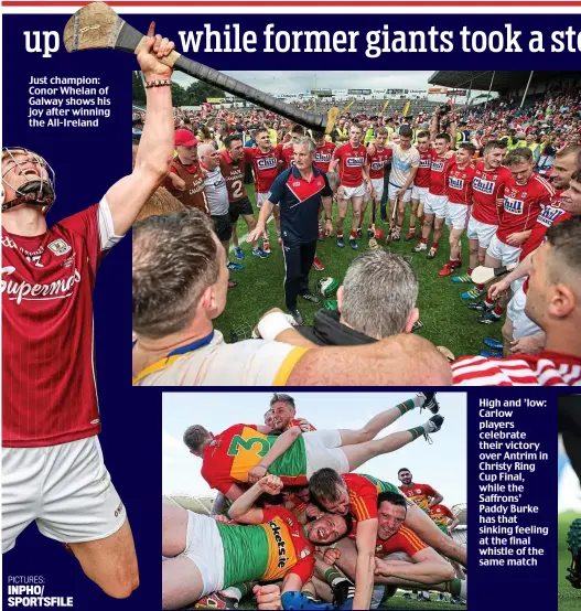  ?? PICTURES: INPHO/ SPORTSFILE ?? Just champion: Conor Whelan of Galway shows his joy after winning the All-Ireland High and ’low: Carlow players celebrate their victory over Antrim in Christy Ring Cup Final, while the Saffrons’ Paddy Burke has that sinking feeling at the final whistle...