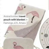  ??  ?? Animal knitted travel pouch with blanket in Flamingo, £35, Amara