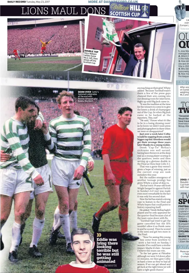  ??  ?? DOUBLE TOP Hero Wallace rattles home No.2, left, then shows off the Scottish Cup GEMM OVER Celtic’s Gemmell celebrates at the end with Ronnie Simpson and Bobby Murdoch