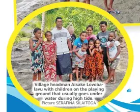  ?? Picture SERAFINA SILAITOGA ?? Village headman Aisake Lovobalavu with children on the playing ground that usually goes under water during high tide.