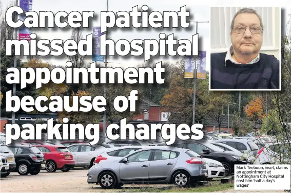  ??  ?? Mark Teeboon, inset, claims an appointmen­t at Nottingham City Hospital cost him ‘half a day’s wages’