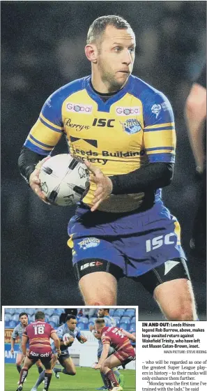  ?? MAIN PICTURE: STEVE RIDING ?? IN AND OUT: Leeds Rhinos legend Rob Burrow, above, makes long-awaited return against Wakefield Trinity, who have left out Mason Caton-Brown, inset.