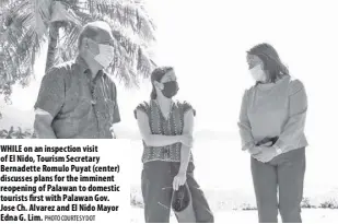  ?? Photo courtesy Dot ?? While on an inspection visit of el nido, Tourism Secretary Bernadette Romulo Puyat (center) discusses plans for the imminent reopening of Palawan to domestic tourists first with Palawan Gov. Jose Ch. Alvarez and el nido Mayor edna G. lim.