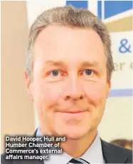  ??  ?? David Hooper, Hull and Humber Chamber of Commerce’s external affairs manager.