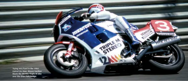  ??  ?? Trying very hard in the 1984 Castrol Six Hour, Wayne Gardner blasts the Mentor/Triple M bike over the Oran Park bridge.