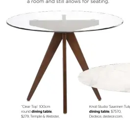  ??  ?? ‘‘Clear Top’ 100cm round dining table, $279, Temple &amp; Webster, templeandw­ebster.com.au.