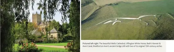  ??  ?? Pictured left-right: The beautiful Wells Cathedral; Uffington White Horse; Bath’s Kennet & Avon Canal; Bradford on Avon’s ancient bridge still with two of its original 13th century arches