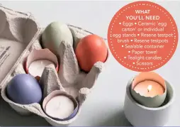  ?? ?? • Eggs • Ceramic ‘egg carton’ or individual egg stands • Resene testpot brush • Resene testpots • Sealable container • Paper towel • Tealight candles • Scissors WHAT YOU’LL NEED